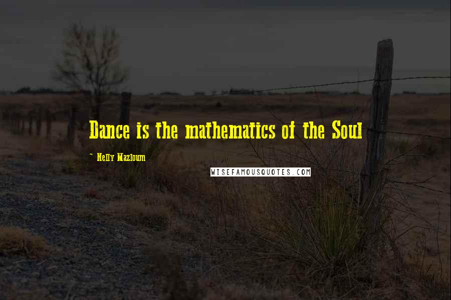Nelly Mazloum Quotes: Dance is the mathematics of the Soul
