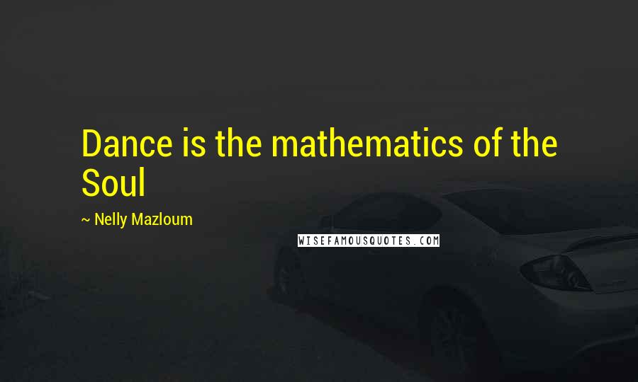 Nelly Mazloum Quotes: Dance is the mathematics of the Soul