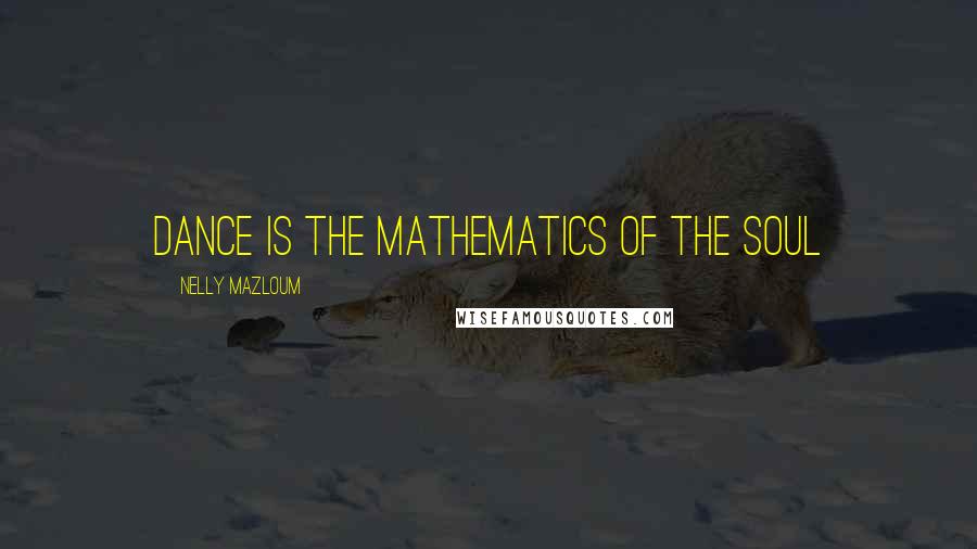 Nelly Mazloum Quotes: Dance is the mathematics of the Soul