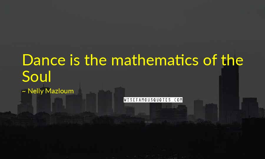Nelly Mazloum Quotes: Dance is the mathematics of the Soul