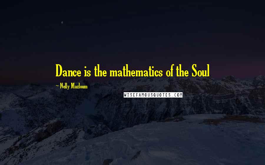 Nelly Mazloum Quotes: Dance is the mathematics of the Soul