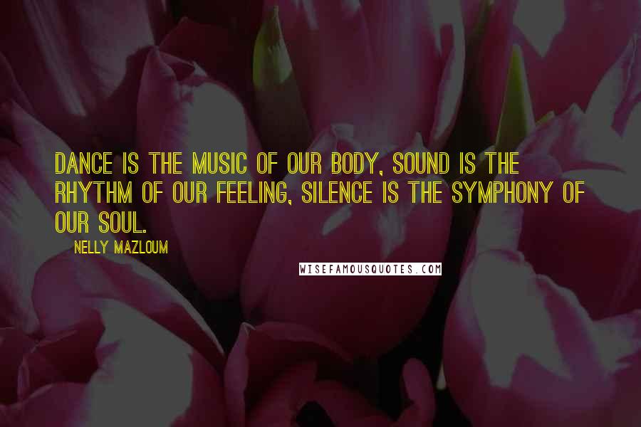 Nelly Mazloum Quotes: Dance is the music of our body, sound is the rhythm of our feeling, silence is the symphony of our soul.