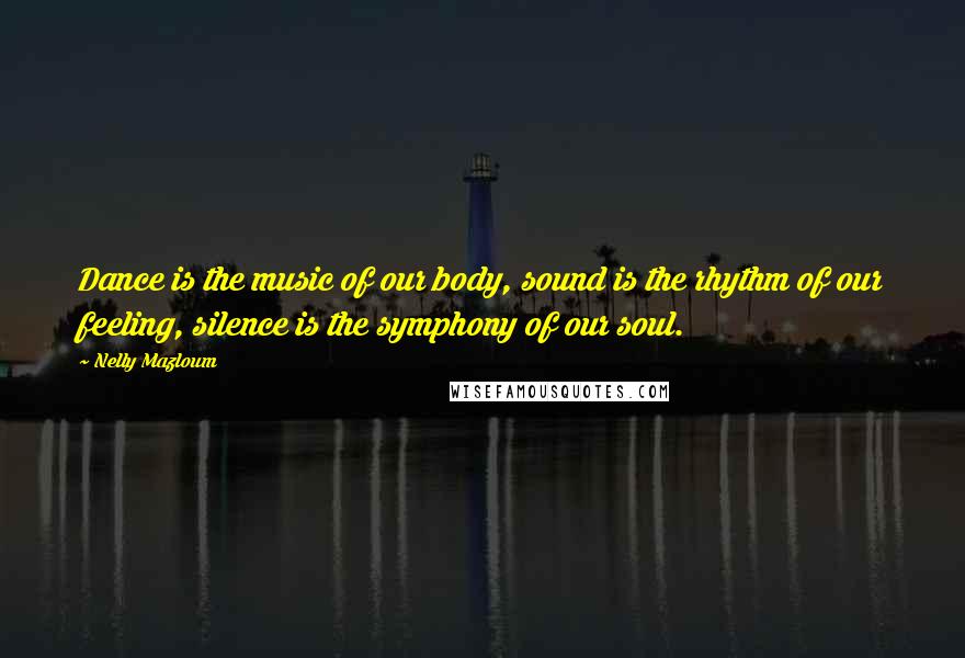 Nelly Mazloum Quotes: Dance is the music of our body, sound is the rhythm of our feeling, silence is the symphony of our soul.