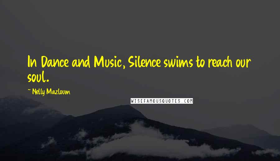 Nelly Mazloum Quotes: In Dance and Music, Silence swims to reach our soul.