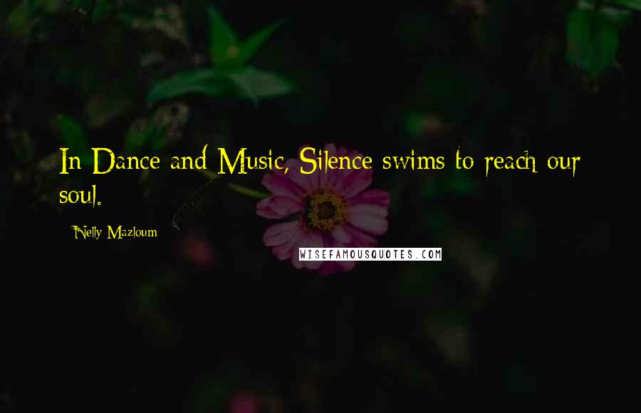 Nelly Mazloum Quotes: In Dance and Music, Silence swims to reach our soul.