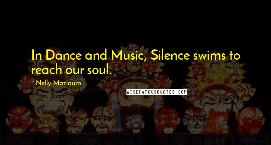 Nelly Mazloum Quotes: In Dance and Music, Silence swims to reach our soul.