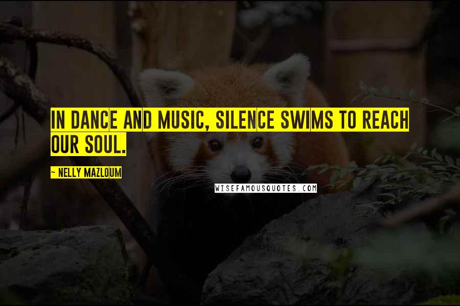 Nelly Mazloum Quotes: In Dance and Music, Silence swims to reach our soul.