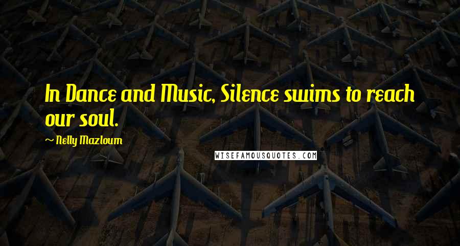 Nelly Mazloum Quotes: In Dance and Music, Silence swims to reach our soul.