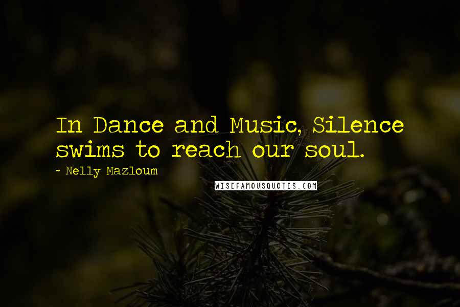 Nelly Mazloum Quotes: In Dance and Music, Silence swims to reach our soul.