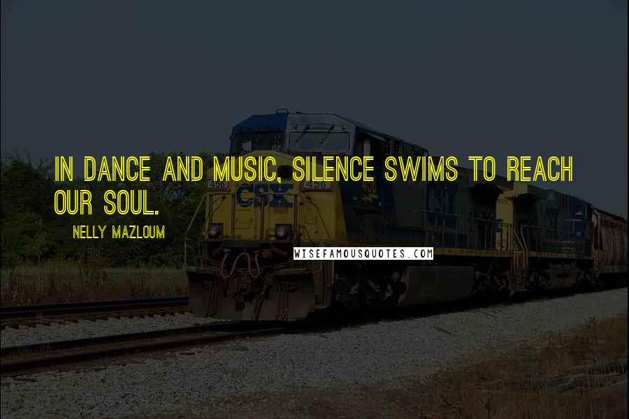 Nelly Mazloum Quotes: In Dance and Music, Silence swims to reach our soul.