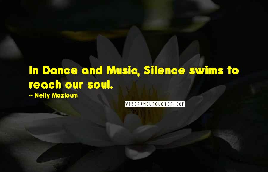 Nelly Mazloum Quotes: In Dance and Music, Silence swims to reach our soul.