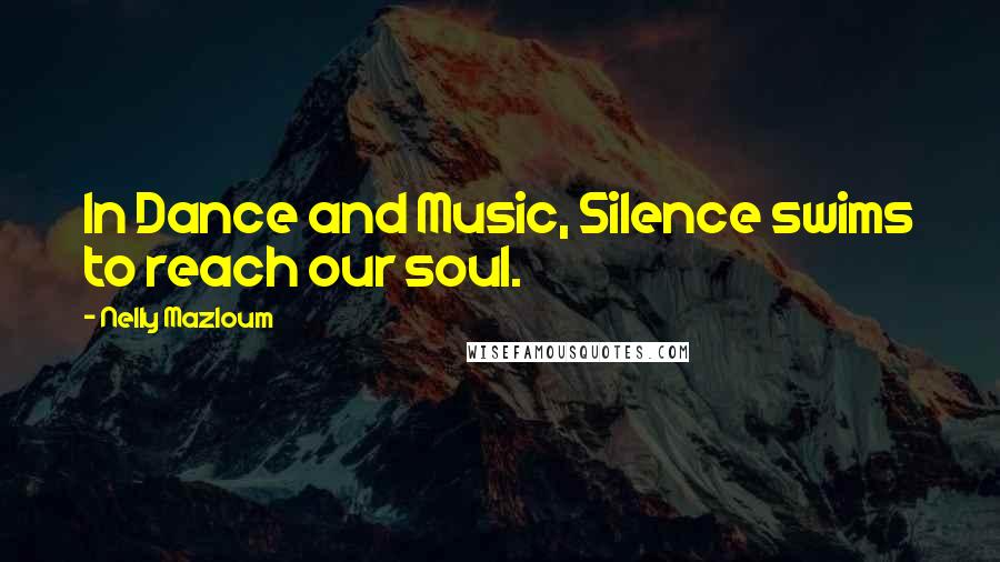 Nelly Mazloum Quotes: In Dance and Music, Silence swims to reach our soul.