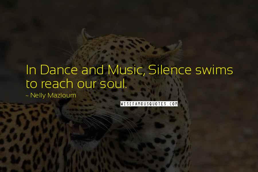Nelly Mazloum Quotes: In Dance and Music, Silence swims to reach our soul.