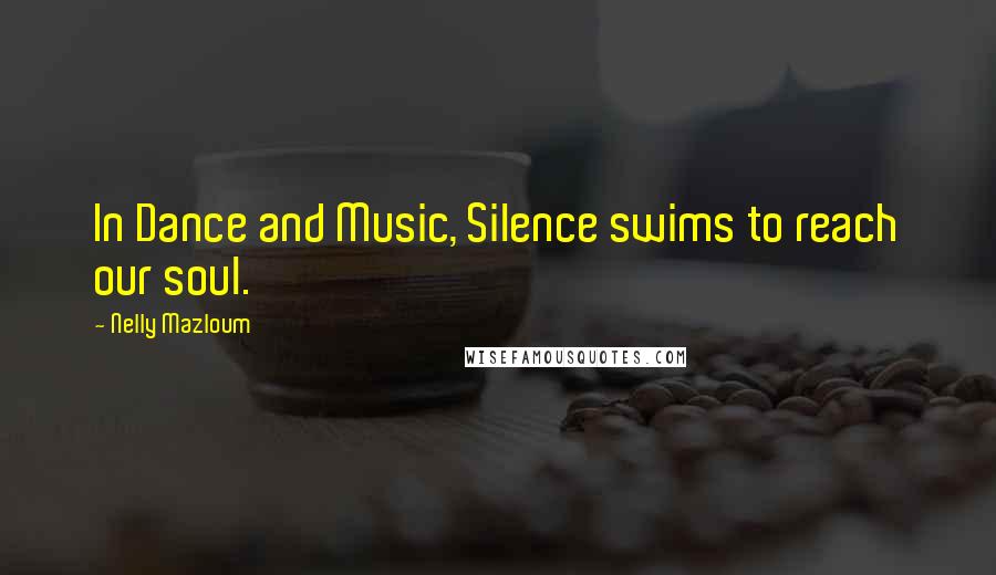 Nelly Mazloum Quotes: In Dance and Music, Silence swims to reach our soul.