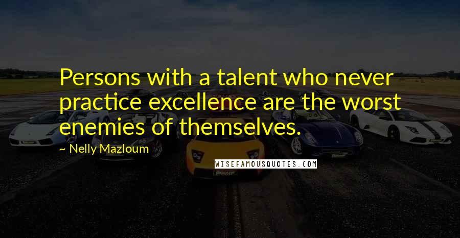 Nelly Mazloum Quotes: Persons with a talent who never practice excellence are the worst enemies of themselves.