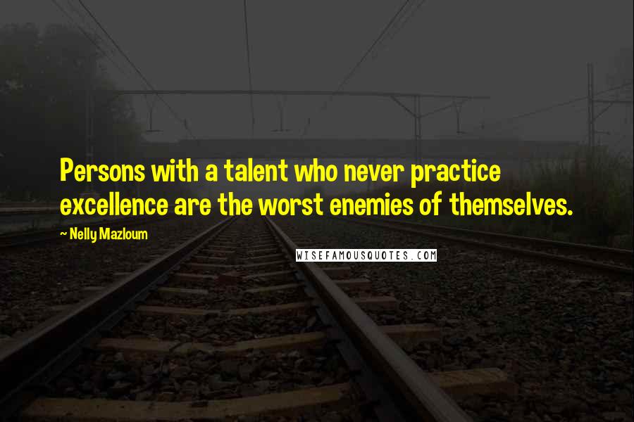 Nelly Mazloum Quotes: Persons with a talent who never practice excellence are the worst enemies of themselves.