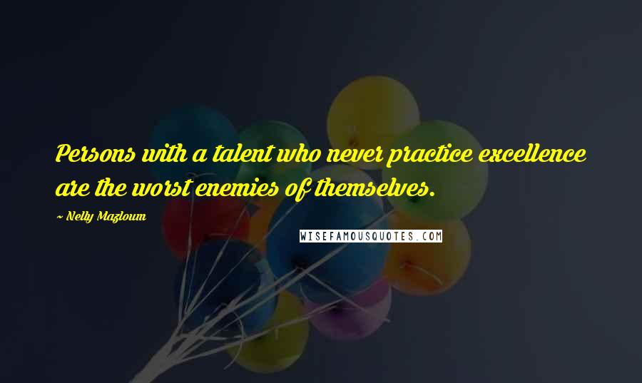 Nelly Mazloum Quotes: Persons with a talent who never practice excellence are the worst enemies of themselves.