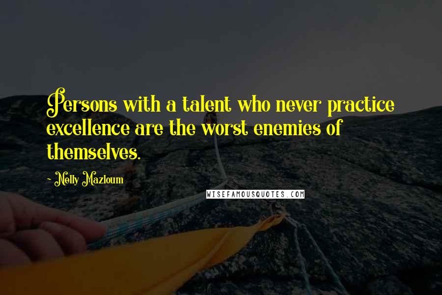 Nelly Mazloum Quotes: Persons with a talent who never practice excellence are the worst enemies of themselves.