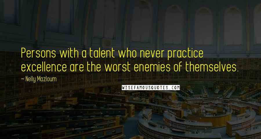 Nelly Mazloum Quotes: Persons with a talent who never practice excellence are the worst enemies of themselves.