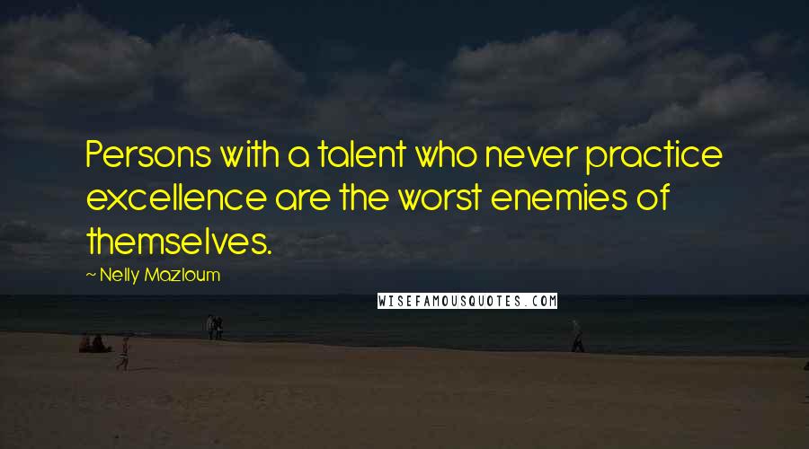 Nelly Mazloum Quotes: Persons with a talent who never practice excellence are the worst enemies of themselves.