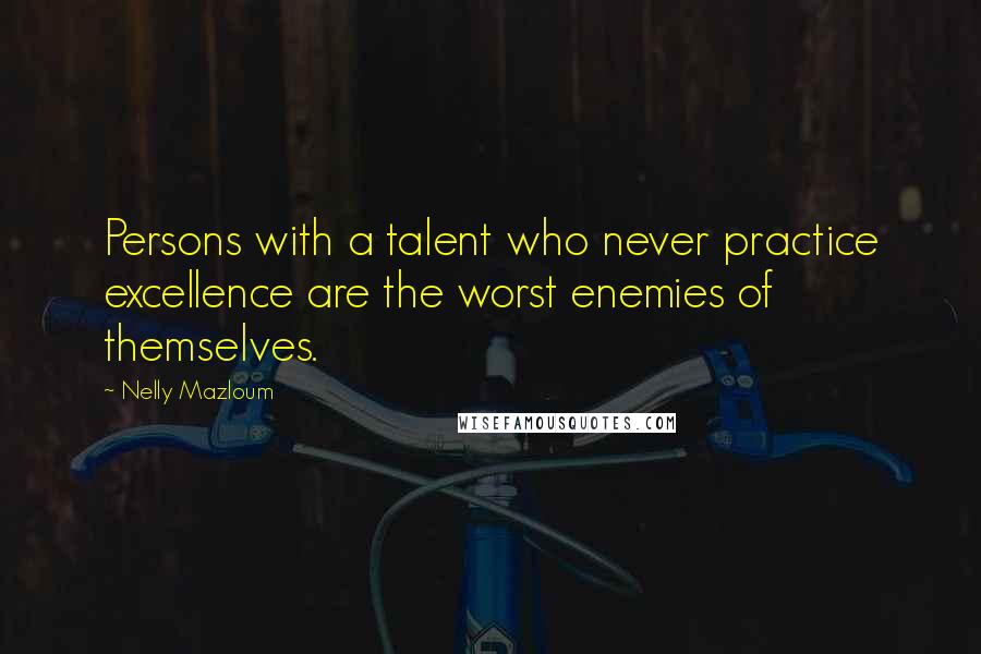 Nelly Mazloum Quotes: Persons with a talent who never practice excellence are the worst enemies of themselves.