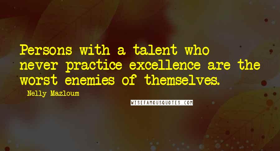 Nelly Mazloum Quotes: Persons with a talent who never practice excellence are the worst enemies of themselves.