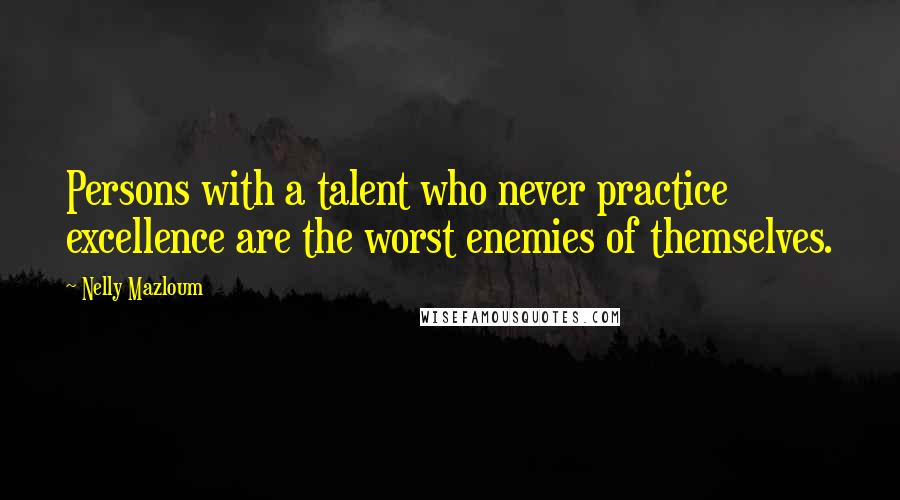 Nelly Mazloum Quotes: Persons with a talent who never practice excellence are the worst enemies of themselves.