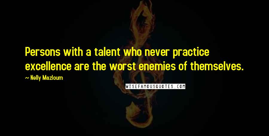 Nelly Mazloum Quotes: Persons with a talent who never practice excellence are the worst enemies of themselves.