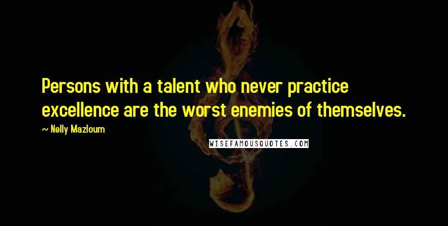 Nelly Mazloum Quotes: Persons with a talent who never practice excellence are the worst enemies of themselves.