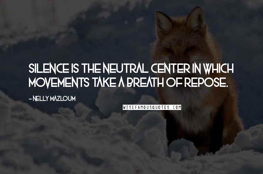 Nelly Mazloum Quotes: Silence is the neutral Center in which movements take a breath of repose.