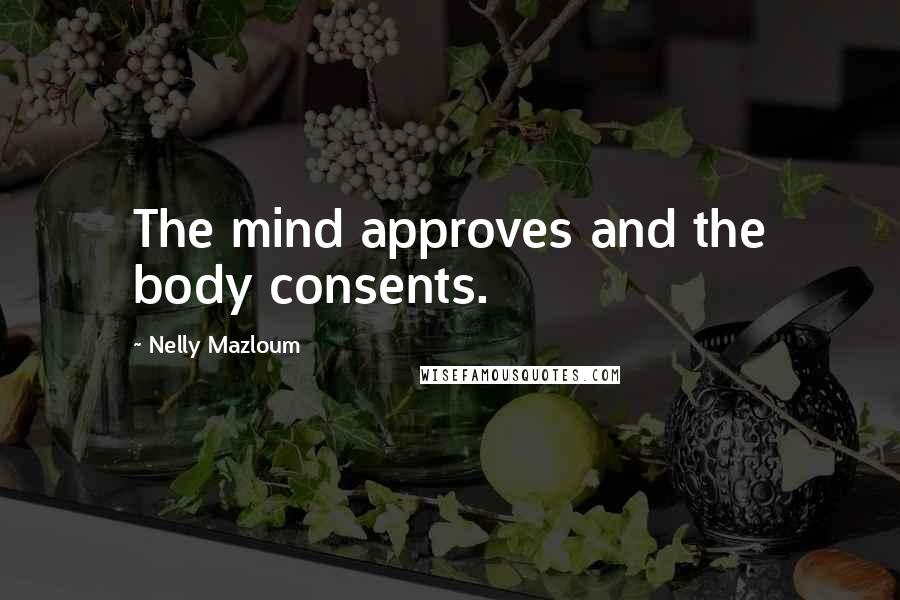 Nelly Mazloum Quotes: The mind approves and the body consents.