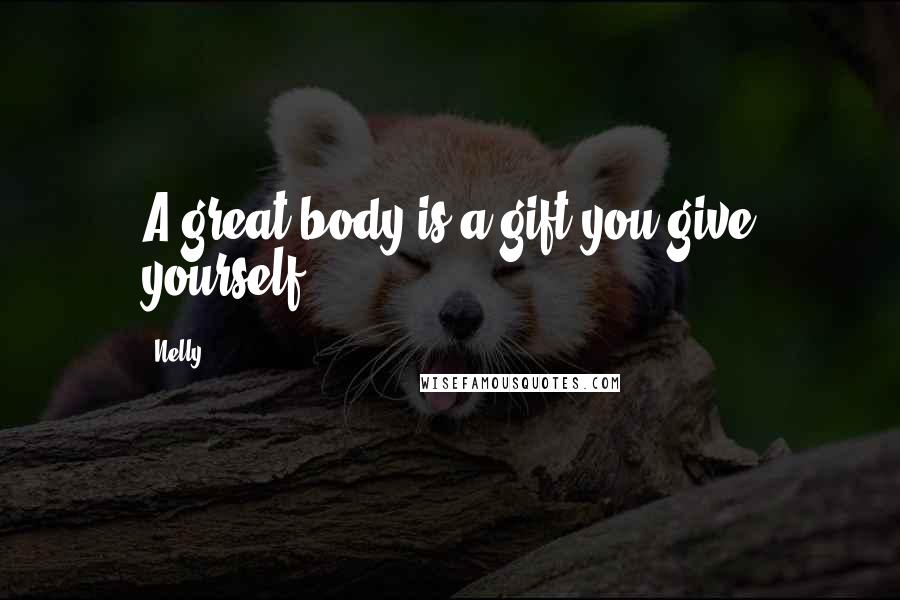 Nelly Quotes: A great body is a gift you give yourself