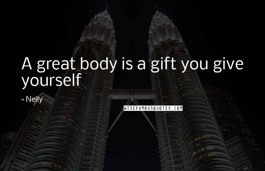 Nelly Quotes: A great body is a gift you give yourself