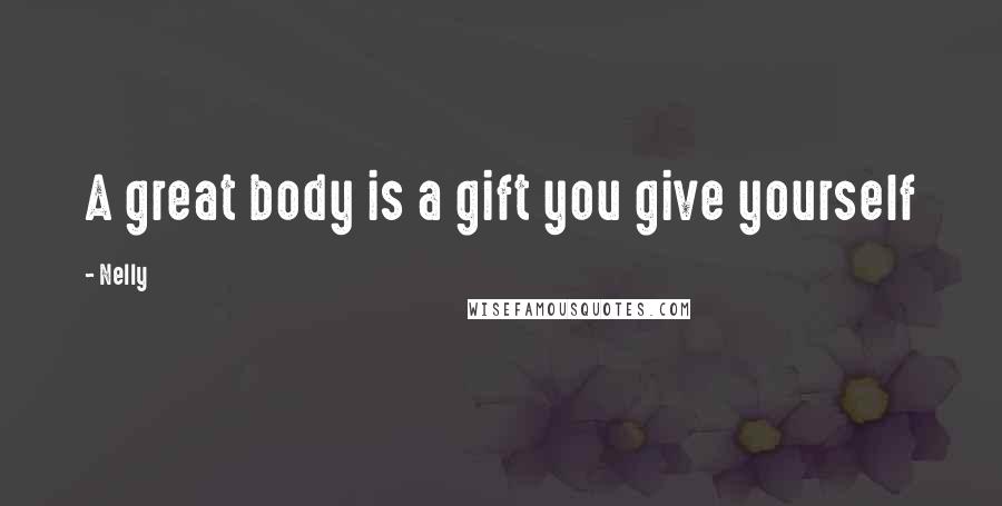 Nelly Quotes: A great body is a gift you give yourself
