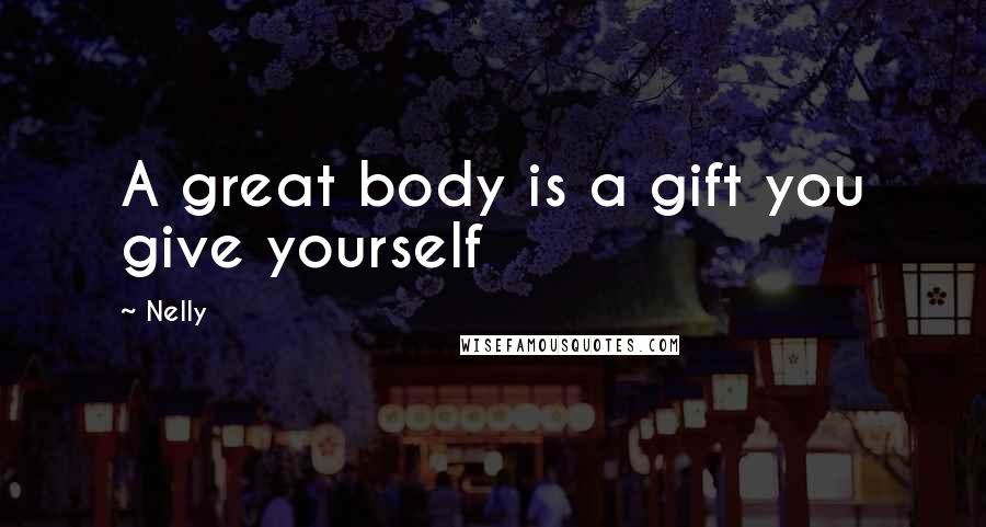 Nelly Quotes: A great body is a gift you give yourself