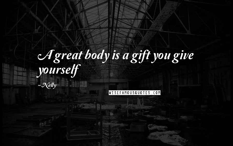 Nelly Quotes: A great body is a gift you give yourself