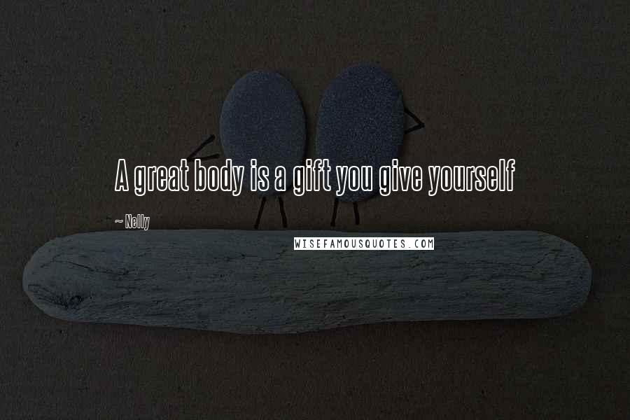 Nelly Quotes: A great body is a gift you give yourself