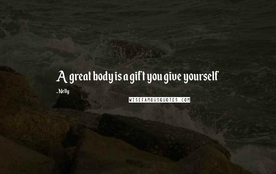 Nelly Quotes: A great body is a gift you give yourself