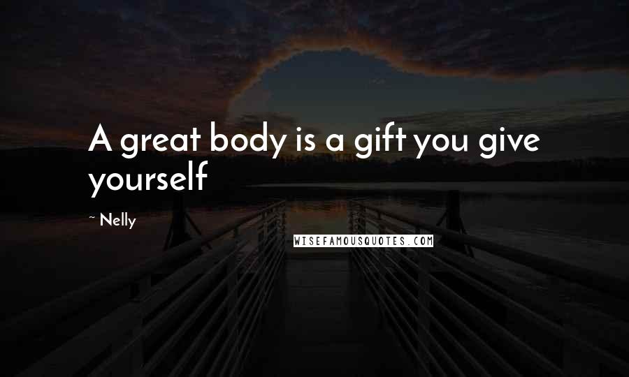 Nelly Quotes: A great body is a gift you give yourself