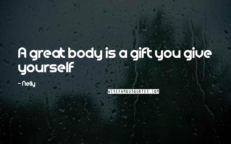 Nelly Quotes: A great body is a gift you give yourself