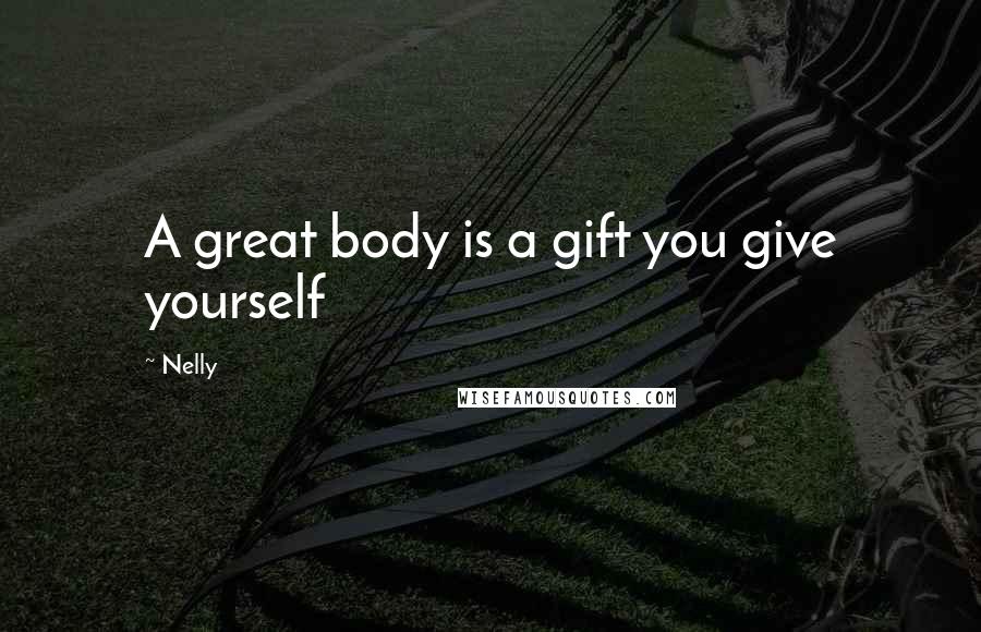 Nelly Quotes: A great body is a gift you give yourself