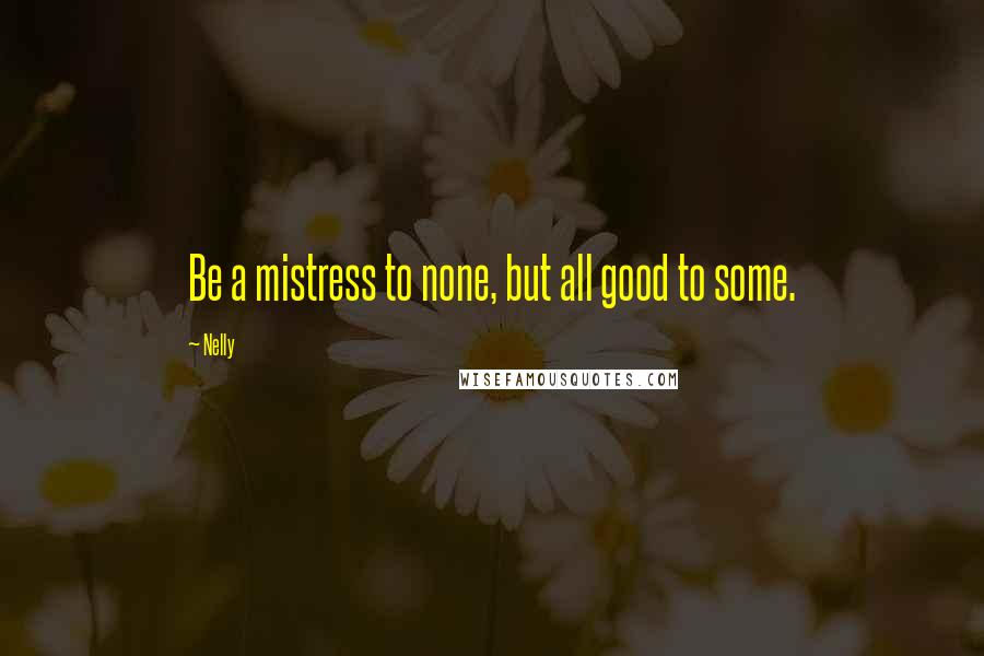 Nelly Quotes: Be a mistress to none, but all good to some.