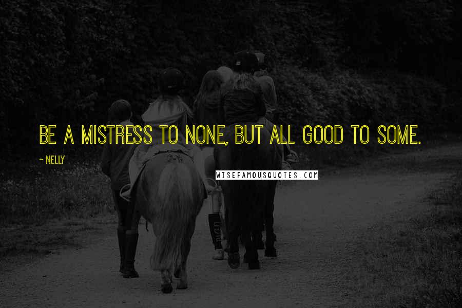 Nelly Quotes: Be a mistress to none, but all good to some.