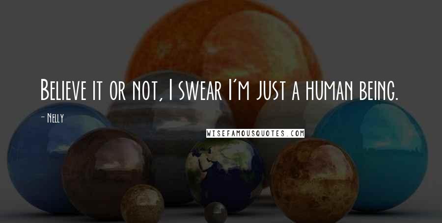 Nelly Quotes: Believe it or not, I swear I'm just a human being.