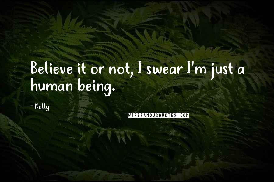 Nelly Quotes: Believe it or not, I swear I'm just a human being.