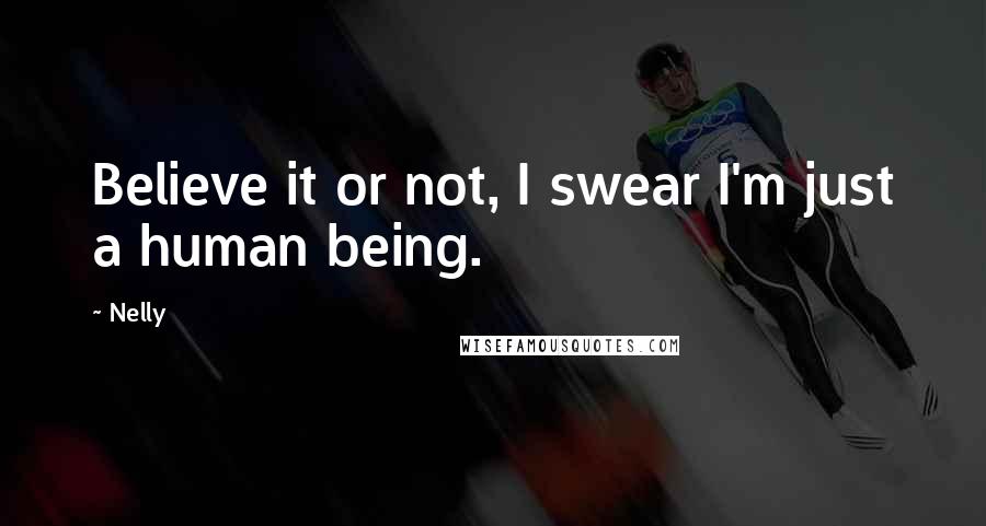 Nelly Quotes: Believe it or not, I swear I'm just a human being.