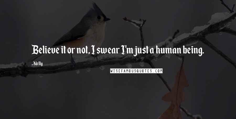 Nelly Quotes: Believe it or not, I swear I'm just a human being.