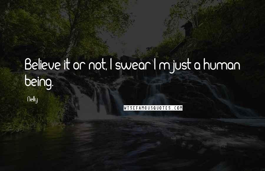 Nelly Quotes: Believe it or not, I swear I'm just a human being.