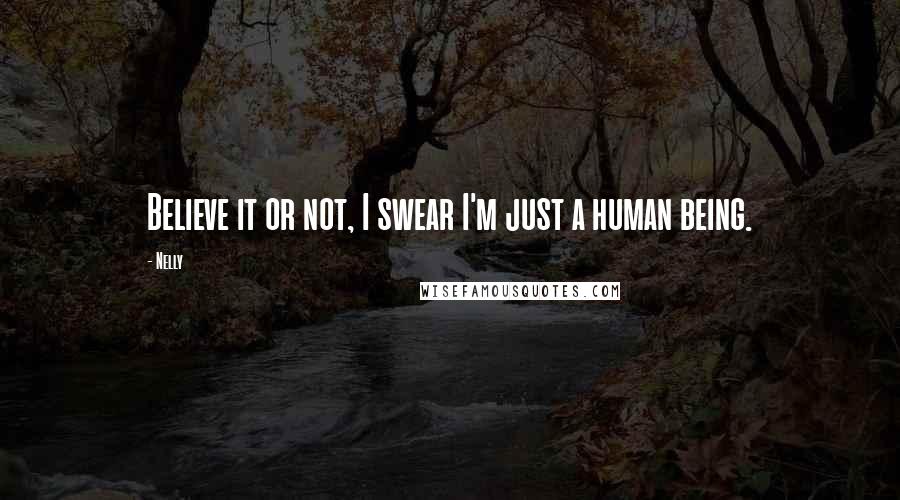 Nelly Quotes: Believe it or not, I swear I'm just a human being.