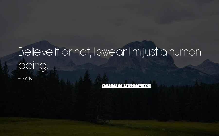 Nelly Quotes: Believe it or not, I swear I'm just a human being.